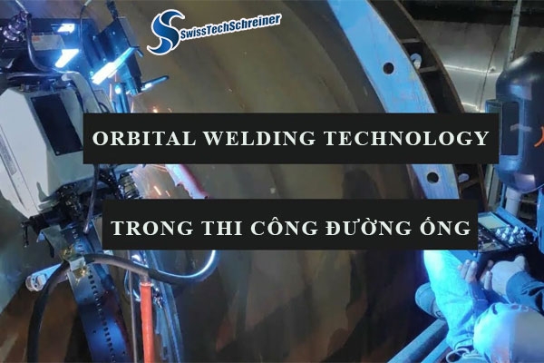 Công nghệ hàn quỹ đạo (orbital welding technology) trong thi công hệ thống đường ống 