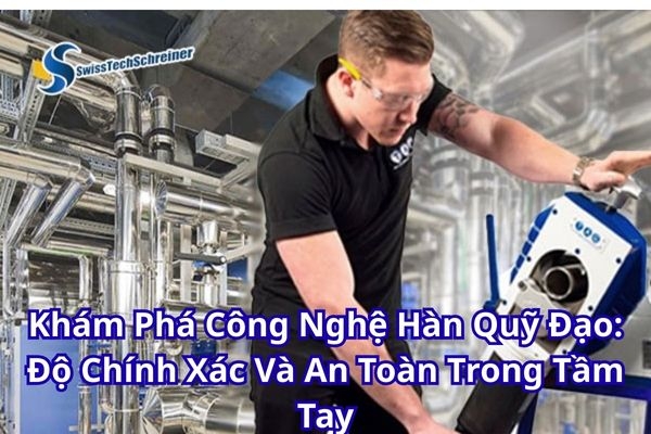Khám Phá Công Nghệ Hàn Quỹ Đạo: Độ Chính Xác Và An Toàn Trong Tầm Tay - Orbital welding technology